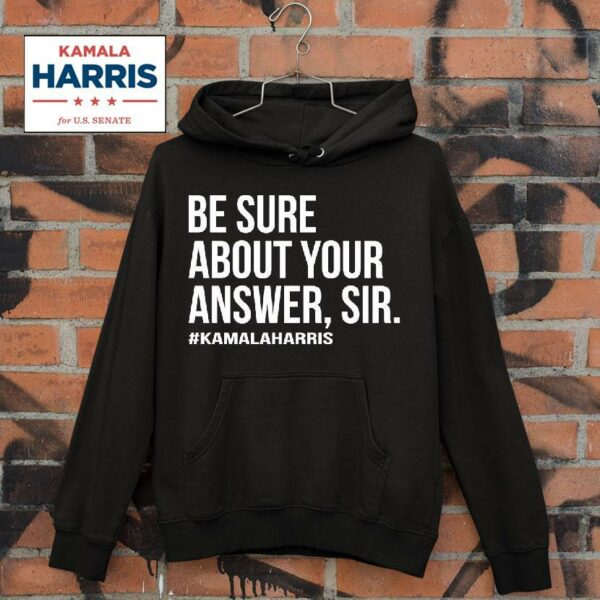 Kamala Harris Be Sure About Your Answer Sir Hoodie