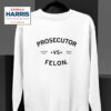 Kamala Harris Prosecutor Vs Felon Election Vs Harris Trump Sweatshirt