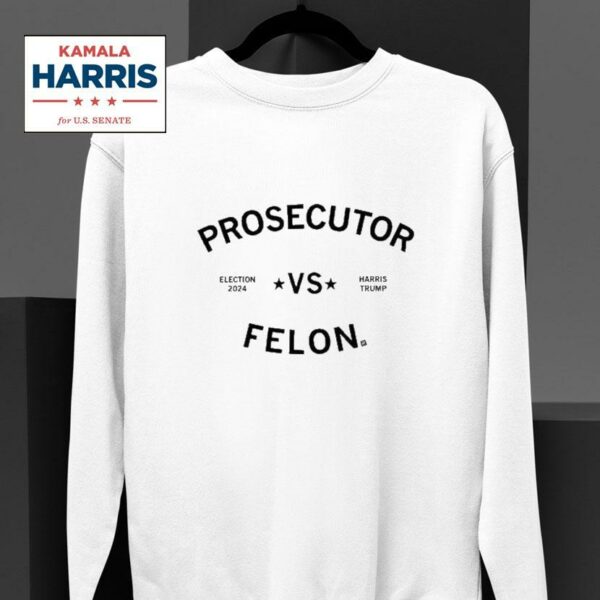 Kamala Harris Prosecutor Vs Felon Election Vs Harris Trump Sweatshirt