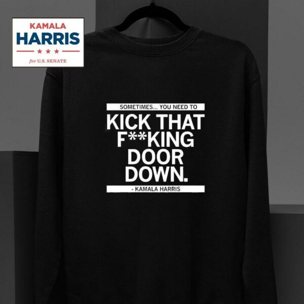 Kamala Harris Sometimes You Need To Kick That Fking Door Down Sweatshirt