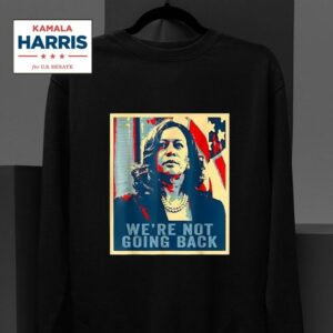 Kamala Harris We Re Not Going Back Vote For President Sweatshirt