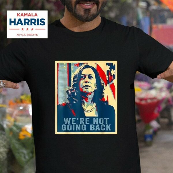 Kamala Harris We Re Not Going Back Vote For President Tshirt