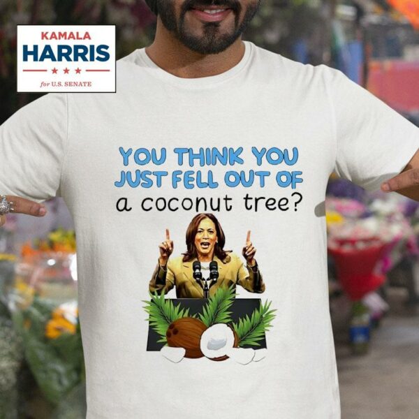 Kamala Harris You Think You Just Fell Out Of A Coconut Tree Tshirt