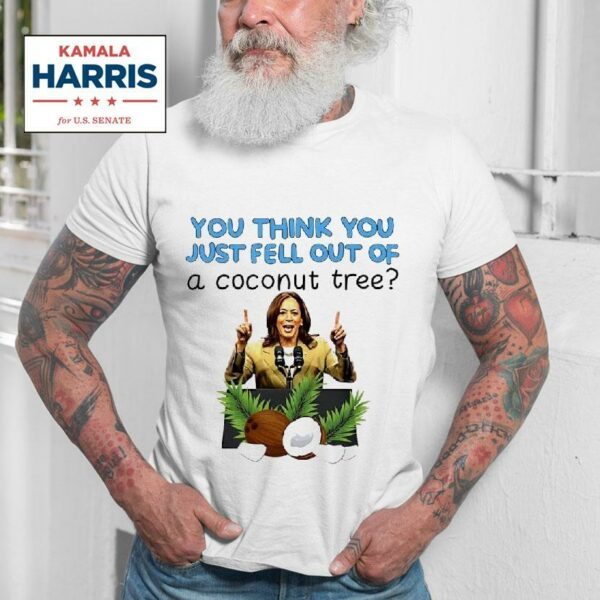 Kamala Harris You Think You Just Fell Out Of A Coconut Tree Tshirt