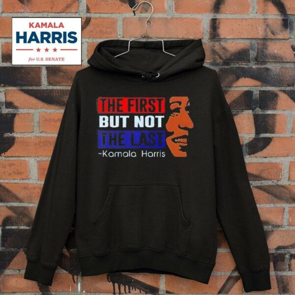 The First But Not The Last Kamala Harris Hoodie