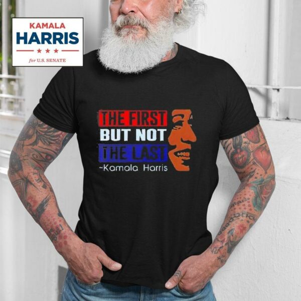 The First But Not The Last Kamala Harris Tshirt