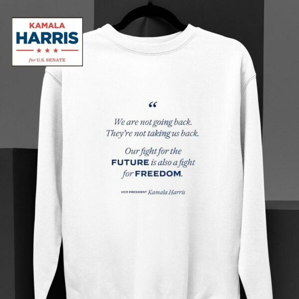 We Re Not Going Back Our Fight For The Future Is Also A Fight For Freedom Kamala Harris Sweatshirt