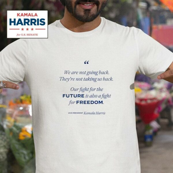 We Re Not Going Back Our Fight For The Future Is Also A Fight For Freedom Kamala Harris Tshirt