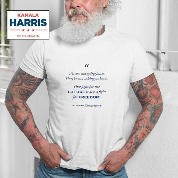 We Re Not Going Back Our Fight For The Future Is Also A Fight For Freedom Kamala Harris Tshirt