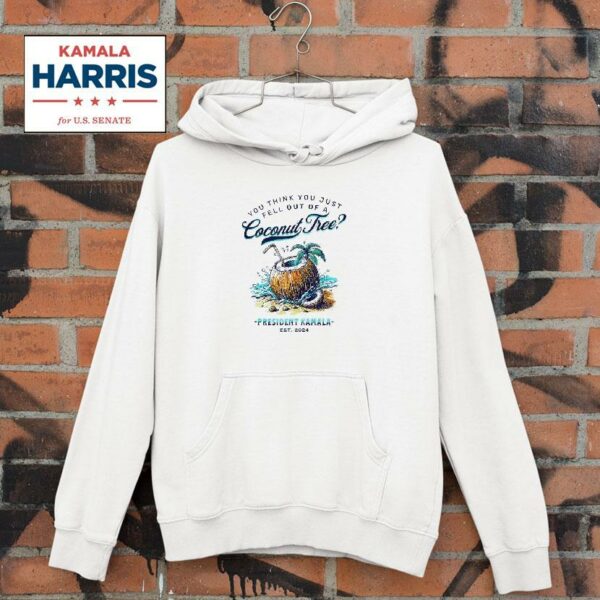 You Think You Just Fell Out Of Coconut President Kamala Harris Hoodie