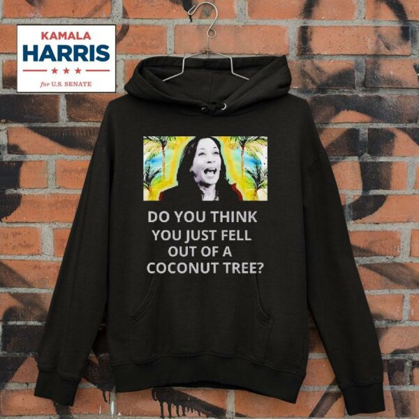 Best Do You Think You Just Fell Out Of A Coconut Tree Kamala Harris Hoodie