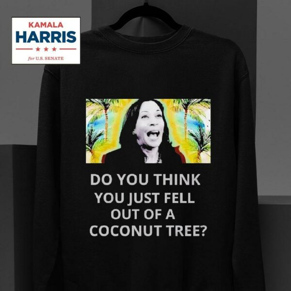 Best Do You Think You Just Fell Out Of A Coconut Tree Kamala Harris Sweatshirt