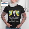 Best Do You Think You Just Fell Out Of A Coconut Tree Kamala Harris Tshirt