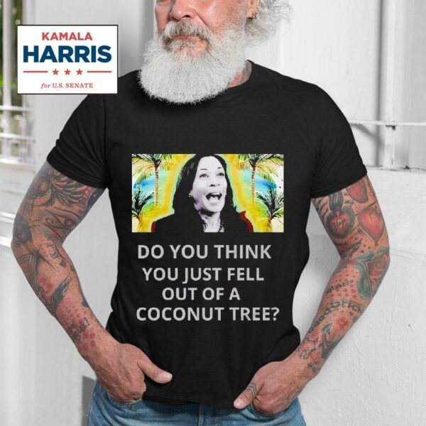 Best Do You Think You Just Fell Out Of A Coconut Tree Kamala Harris Tshirt