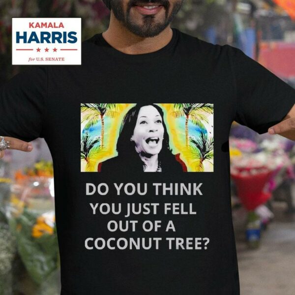 Best Do You Think You Just Fell Out Of A Coconut Tree Kamala Harris Tshirt