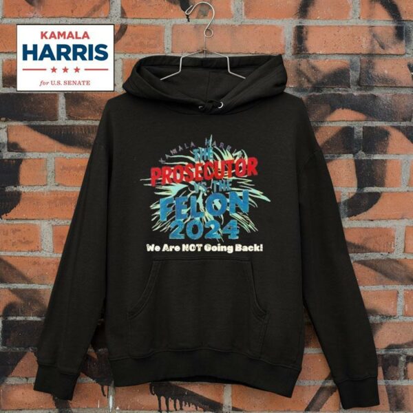 Kamala Harris Is The Prosecutor Vs The Felon We Are Not Going Back Hoodie