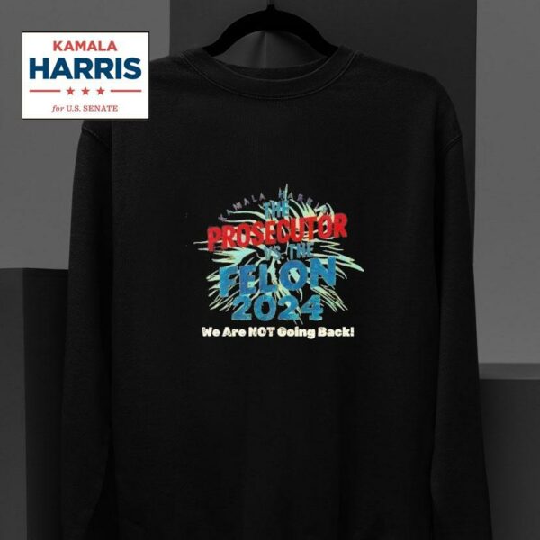 Kamala Harris Is The Prosecutor Vs The Felon We Are Not Going Back Sweatshirt