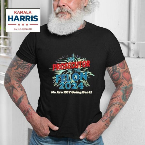 Kamala Harris Is The Prosecutor Vs The Felon We Are Not Going Back Tshirt