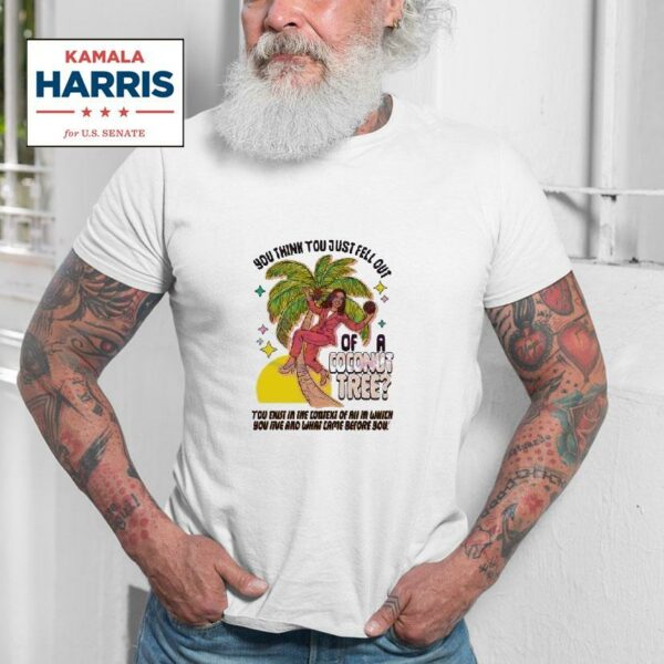 Kamala Harris You Think You Just Fell Out Of A Coconut Tree Meme Tshirt