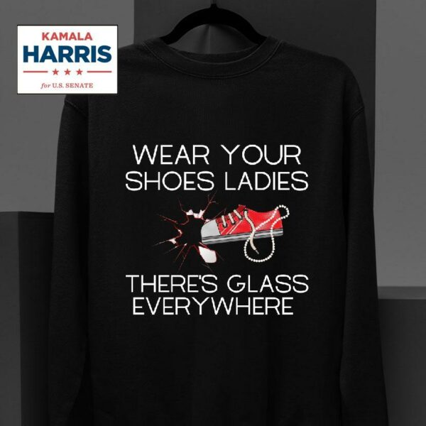 Wear Your Shoes Ladies There S Glass Everywhere Sweatshirt