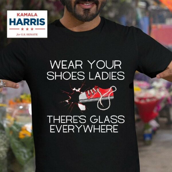 Wear Your Shoes Ladies There S Glass Everywhere Tshirt