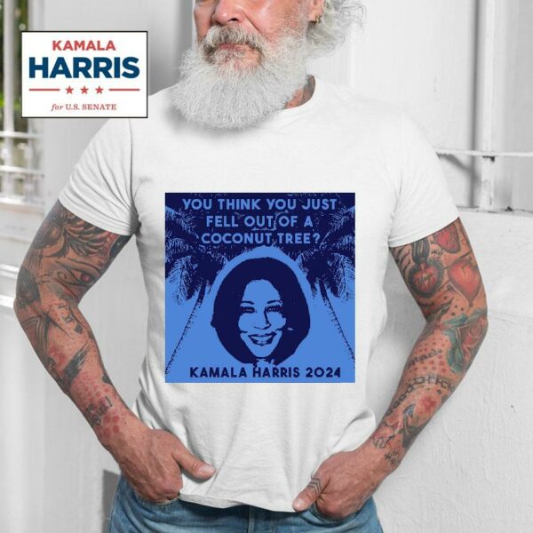 You Think You Just Fell Out Of A Coconut Tree Kamala Harris Tshirt