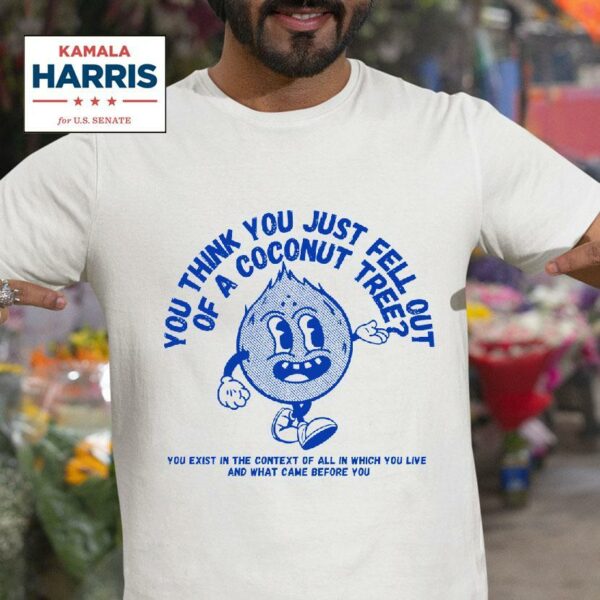 You Think You Just Fell Out Of A Coconut Tree Kamala Harris Tshirt