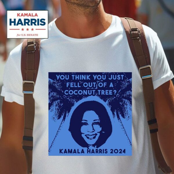 You Think You Just Fell Out Of A Coconut Tree Kamala Harris Tshirt