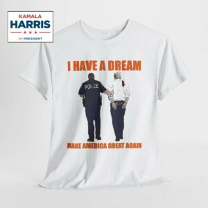 I Have A Dream Make America Great Again Shirt