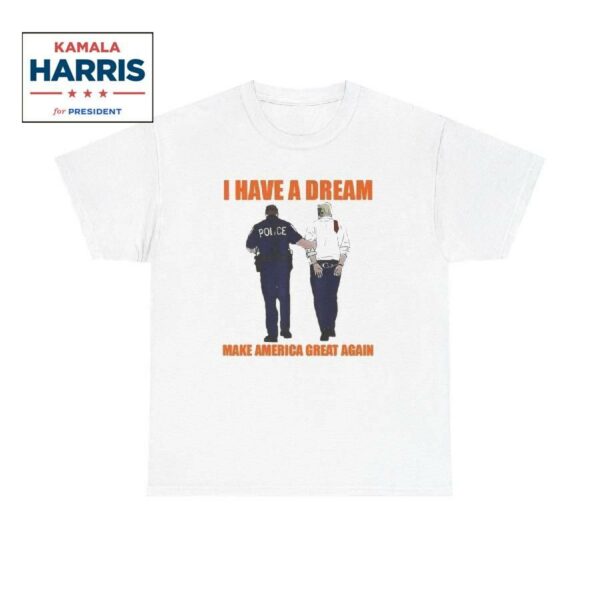 I Have A Dream Make America Great Again Shirt