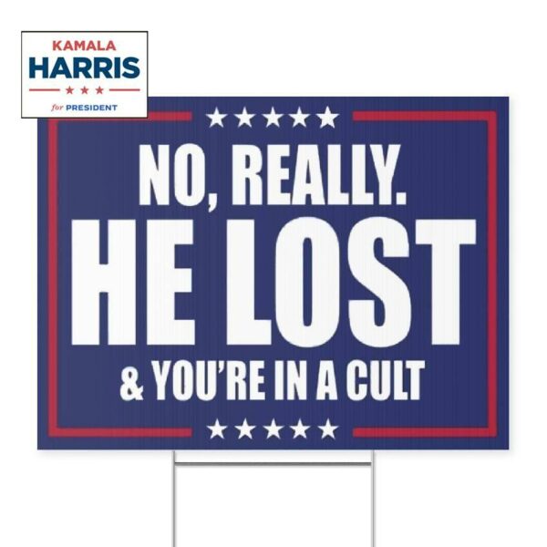 Political Yard Sign - "No, Really. He Lost & You’re in a Cult"