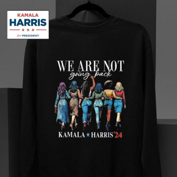 We Are Not Going Back Kamala Harris Walz Madam Presiden Sweatshirt